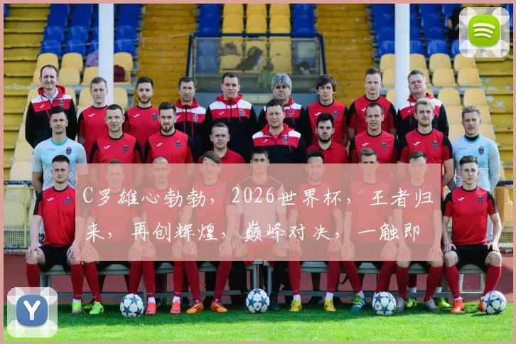 C罗雄心勃勃，2026世界杯，王者归来，再创辉煌，巅峰对决，一触即发