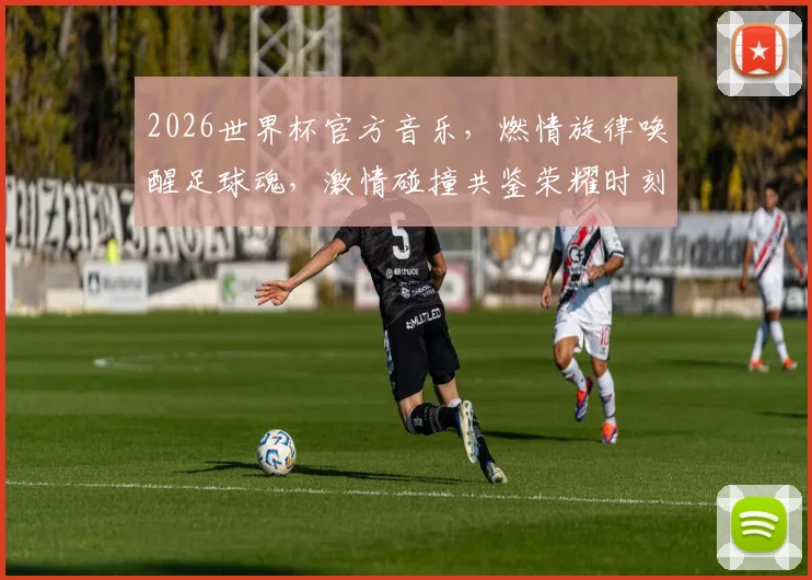 2026世界杯官方音乐，燃情旋律唤醒足球魂，激情碰撞共鉴荣耀时刻