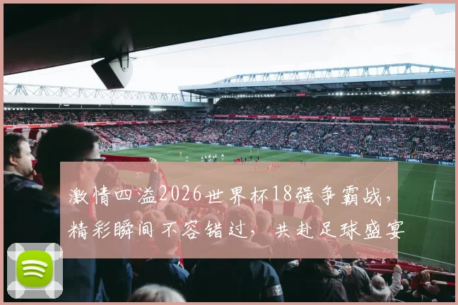 激情四溢2026世界杯18强争霸战，精彩瞬间不容错过，共赴足球盛宴